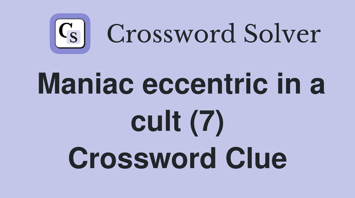 Maniac eccentric in a cult (7) Crossword Clue Answers Crossword Solver